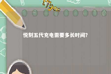 悦刻五代充电需要多长时间
？ 